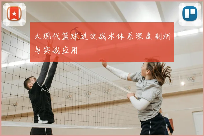 大现代篮球进攻战术体系深度剖析与实战应用