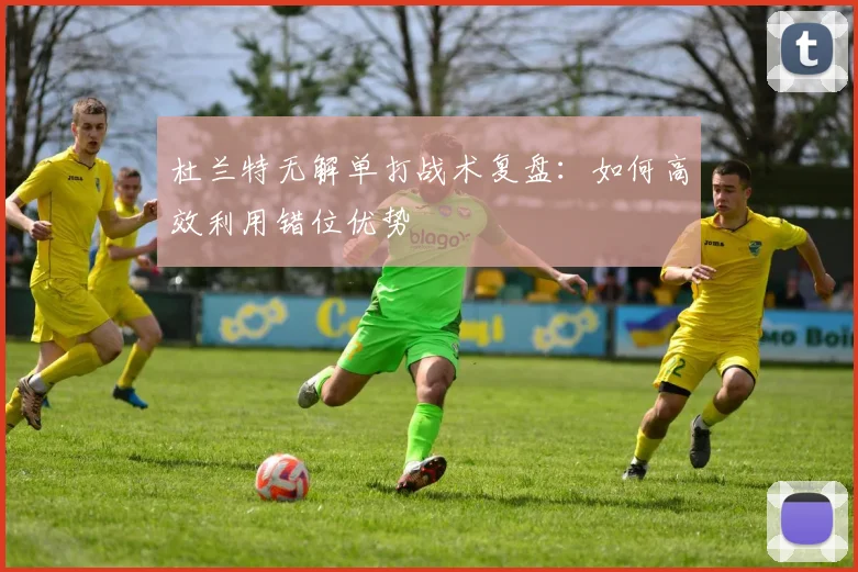 杜兰特无解单打战术复盘：如何高效利用错位优势