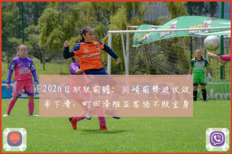 2026日职联前瞻：川崎前锋进攻效率下滑，町田泽维亚客场不败金身迎考验
